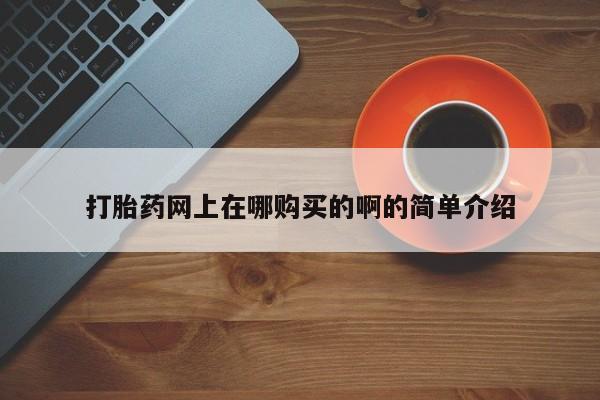 米非米索官方旗舰店打胎药网上在哪购买的啊的简单介绍