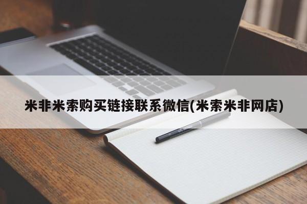 米非米索官方旗舰店米非米索购买链接联系微信(米索米非网店)