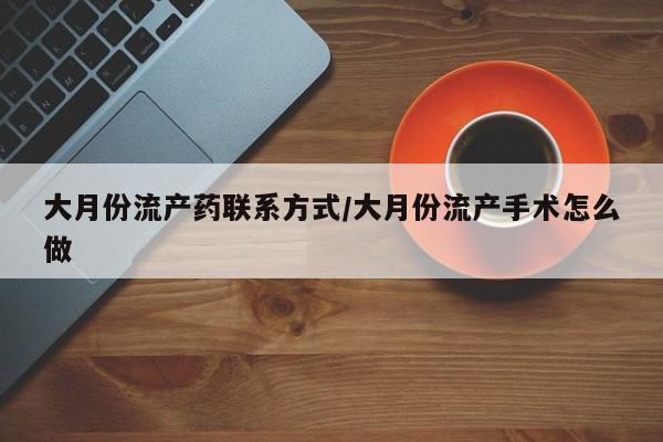 米非米索官方旗舰店大月份流产药联系方式/大月份流产手术怎么做