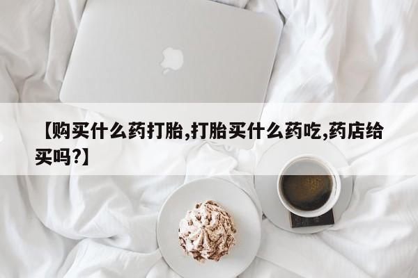 米非米索官方旗舰店【购买什么药打胎,打胎买什么药吃,药店给买吗?】
