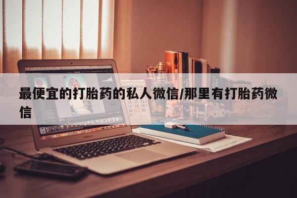 米非米索官方旗舰店最便宜的打胎药的私人微信/那里有打胎药微信