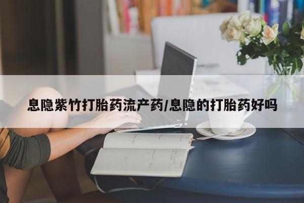 米非米索官方旗舰店息隐紫竹打胎药流产药/息隐的打胎药好吗