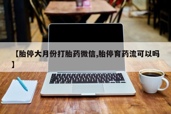 米非米索官方旗舰店【胎停大月份打胎药微信,胎停育药流可以吗】
