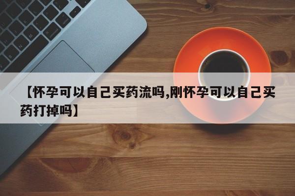 米非米索官方旗舰店【怀孕可以自己买药流吗,刚怀孕可以自己买药打掉吗】